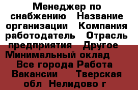 Менеджер по снабжению › Название организации ­ Компания-работодатель › Отрасль предприятия ­ Другое › Минимальный оклад ­ 1 - Все города Работа » Вакансии   . Тверская обл.,Нелидово г.